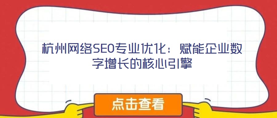 杭州網絡SEO專業優化：賦能企業數字增長的核心引擎
