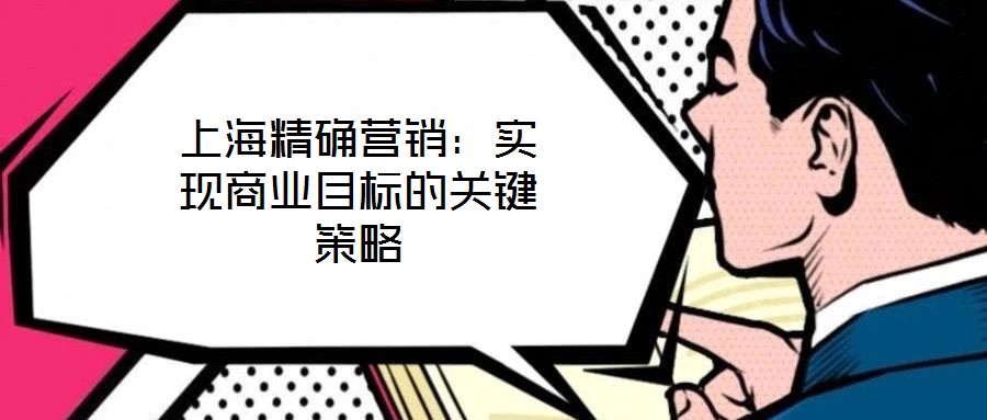 上海精確營銷:實現(xiàn)商業(yè)目標(biāo)的關(guān)鍵策略