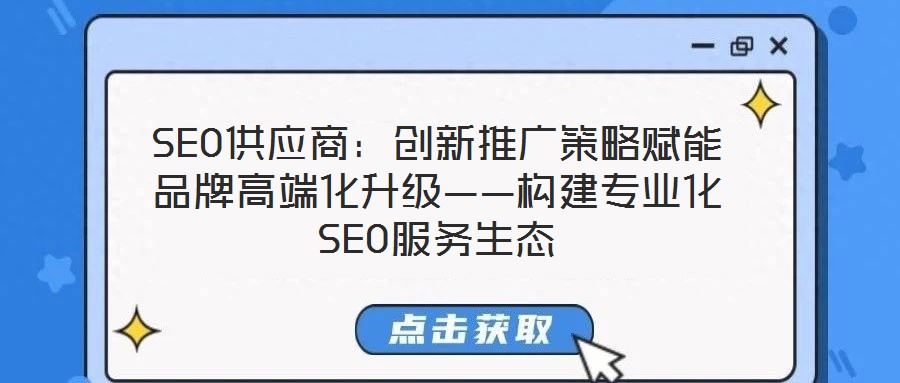 SEO供應商:創新推廣策略賦能品牌高端化升級——構建專業化SEO服務生態