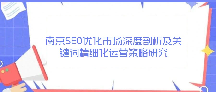 南京SEO優(yōu)化市場深度剖析及關(guān)鍵詞精細(xì)化運(yùn)營策略研究