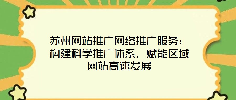 蘇州網站推廣網絡推廣服務:構建科學推廣體系,賦能區域網站高速發展