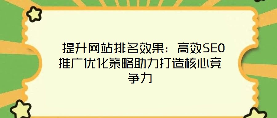 提升網站排名效果:高效SEO推廣優化策略助力打造核心競爭力