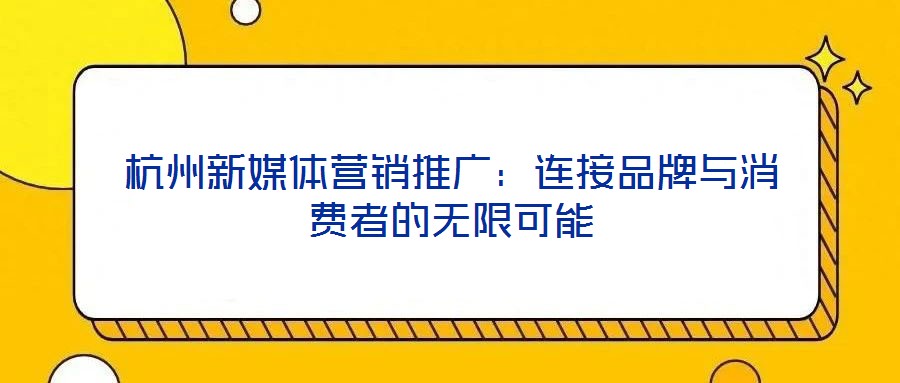 杭州新媒體營銷推廣:連接品牌與消費(fèi)者的無限可能