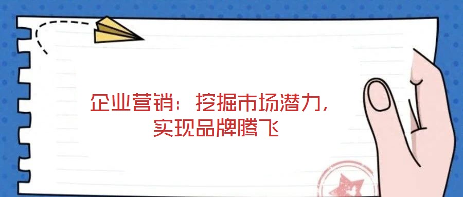 企業(yè)營銷:挖掘市場潛力,實現(xiàn)品牌騰飛
