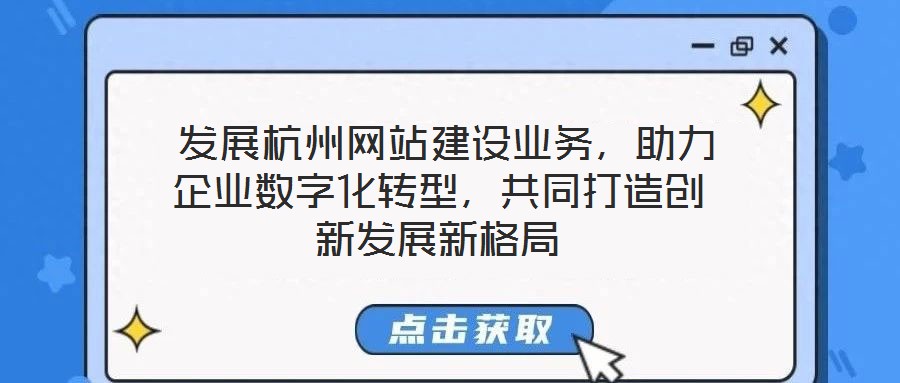 發展杭州網站建設業務,助力企業數字化轉型,共同打造創新發展新格局