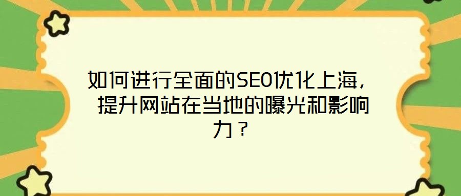 如何進行全面的SEO優化上海,提升網站在當地的曝光和影響力?