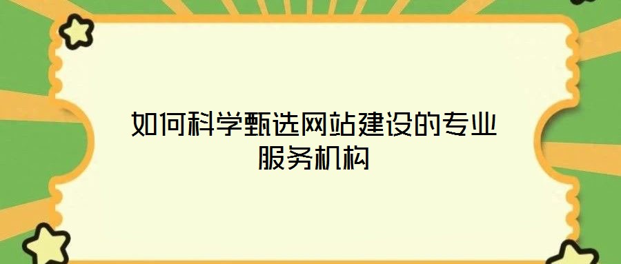 如何科學甄選網(wǎng)站建設的專業(yè)服務機構(gòu)