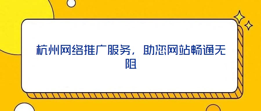 杭州網(wǎng)絡(luò)推廣服務,助您網(wǎng)站暢通無阻