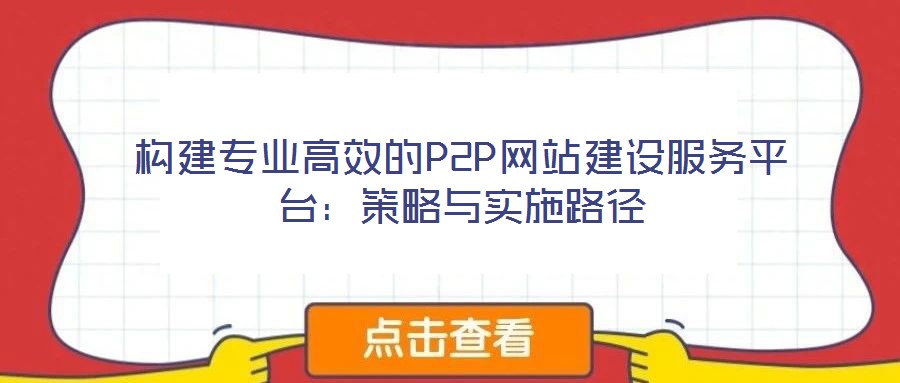 構建專業高效的P2P網站建設服務平臺:策略與實施路徑