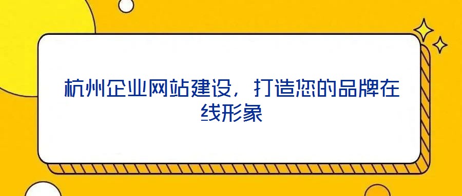 杭州企業(yè)網(wǎng)站建設,打造您的品牌在線形象