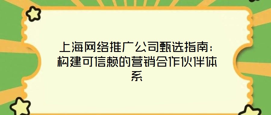 上海網絡推廣公司甄選指南:構建可信賴的營銷合作伙伴體系