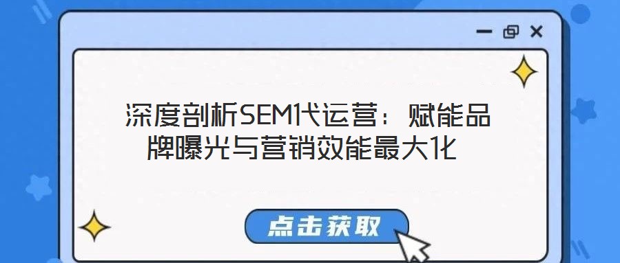  深度剖析SEM代運營：賦能品牌曝光與營銷效能最大化