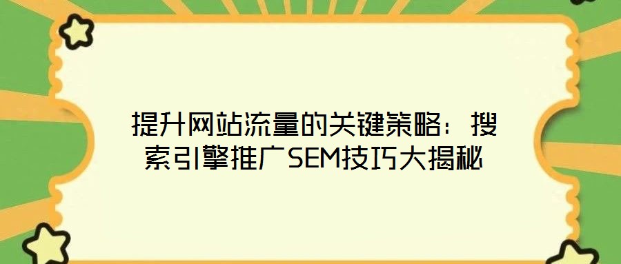 提升網站流量的關鍵策略:搜索引擎推廣SEM技巧大揭秘