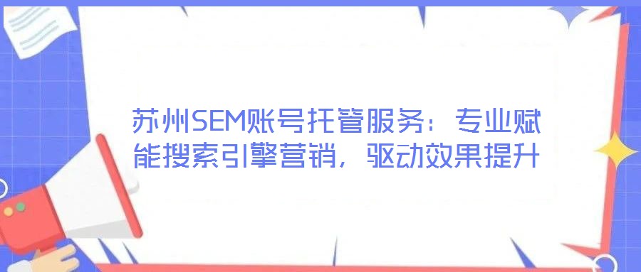 蘇州SEM賬號(hào)托管服務(wù):專業(yè)賦能搜索引擎營(yíng)銷,驅(qū)動(dòng)效果提升