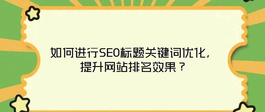 如何進行SEO標題關鍵詞優化,提升網站排名效果?