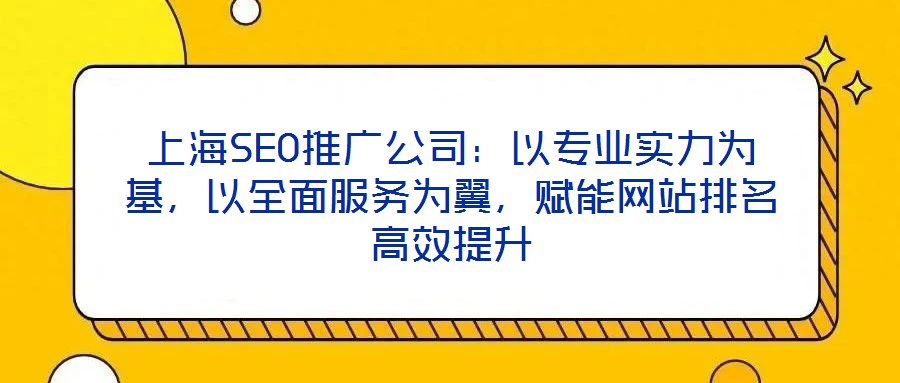 上海SEO推廣公司:以專業(yè)實力為基,以全面服務為翼,賦能網(wǎng)站排名高效提升