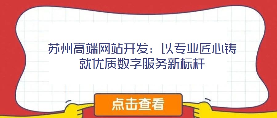 蘇州高端網站開發:以專業匠心鑄就優質數字服務新標桿