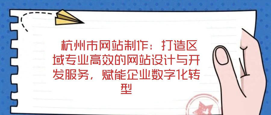 杭州市網(wǎng)站制作:打造區(qū)域?qū)I(yè)高效的網(wǎng)站設(shè)計(jì)與開(kāi)發(fā)服務(wù),賦能企業(yè)數(shù)字化轉(zhuǎn)型