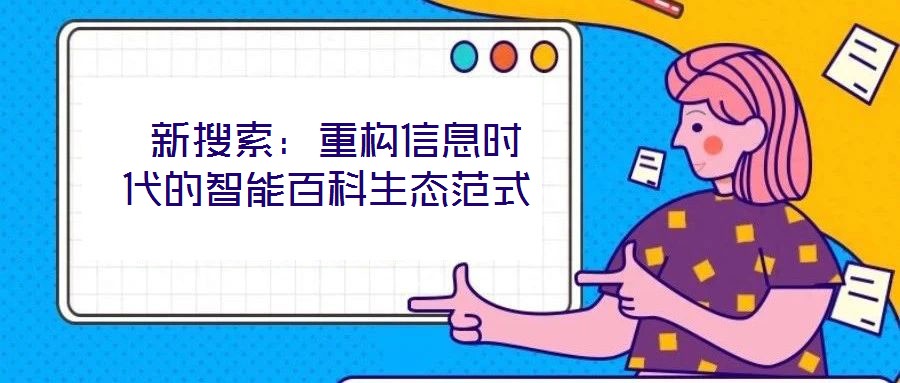 新搜索:重構信息時代的智能百科生態范式