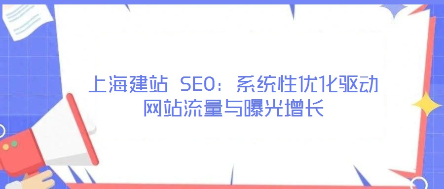 上海建站 SEO：系統性優化驅動網站流量與曝光增長