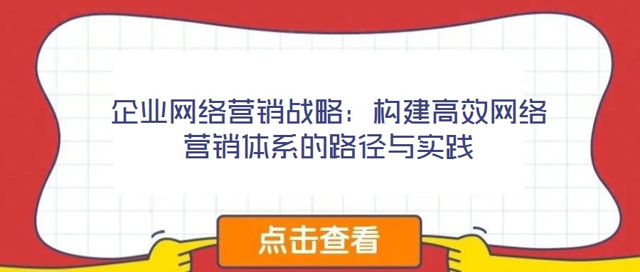 企業(yè)網(wǎng)絡(luò)營(yíng)銷戰(zhàn)略:構(gòu)建高效網(wǎng)絡(luò)營(yíng)銷體系的路徑與實(shí)踐