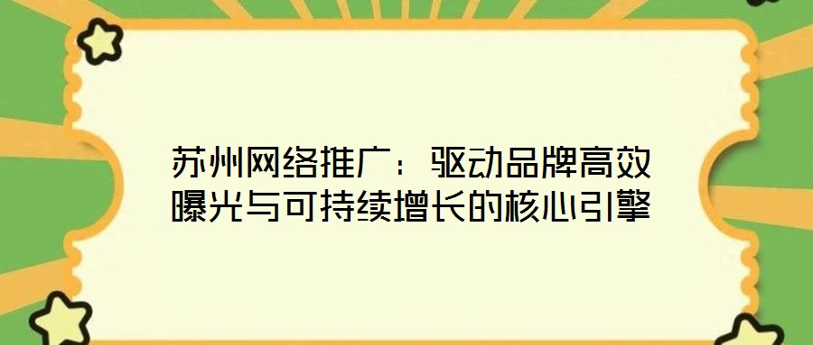 蘇州網絡推廣：驅動品牌高效曝光與可持續增長的核心引擎