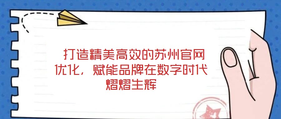 打造精美高效的蘇州官網優化,賦能品牌在數字時代熠熠生輝