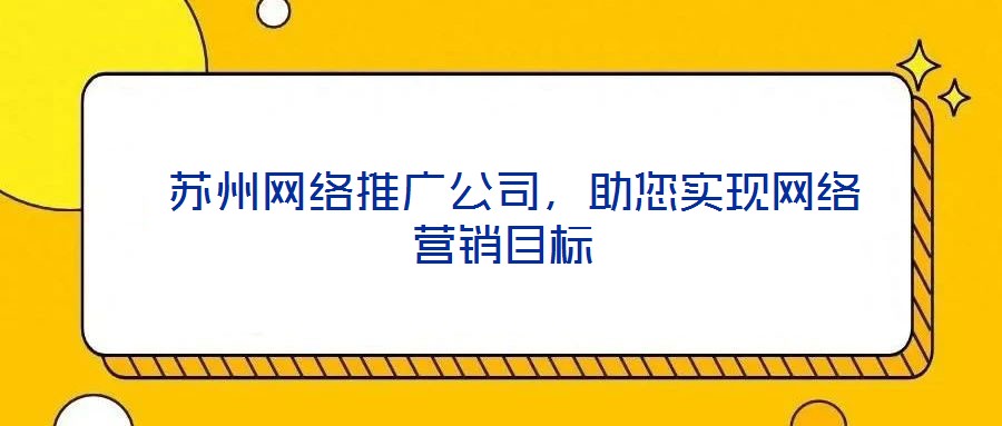 蘇州網絡推廣公司,助您實現網絡營銷目標