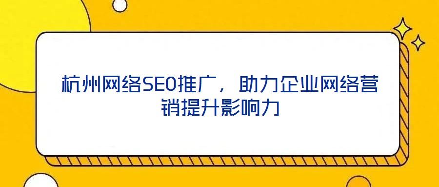 杭州網絡SEO推廣,助力企業網絡營銷提升影響力