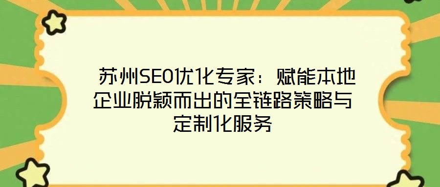 蘇州SEO優(yōu)化專家:賦能本地企業(yè)脫穎而出的全鏈路策略與定制化服務(wù)