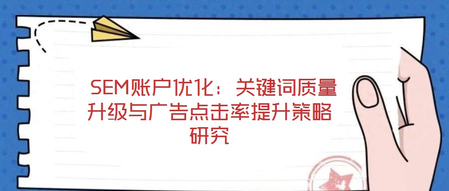 SEM賬戶優化:關鍵詞質量升級與廣告點擊率提升策略研究