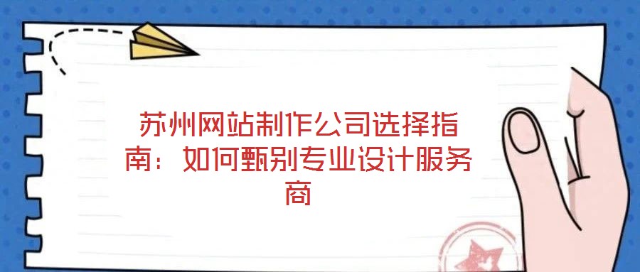 蘇州網(wǎng)站制作公司選擇指南:如何甄別專業(yè)設(shè)計(jì)服務(wù)商