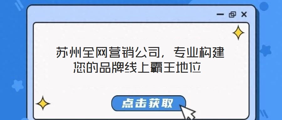 蘇州全網(wǎng)營銷公司,專業(yè)構(gòu)建您的品牌線上霸王地位