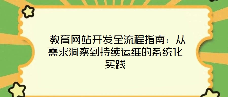 教育網(wǎng)站開發(fā)全流程指南:從需求洞察到持續(xù)運(yùn)維的系統(tǒng)化實(shí)踐