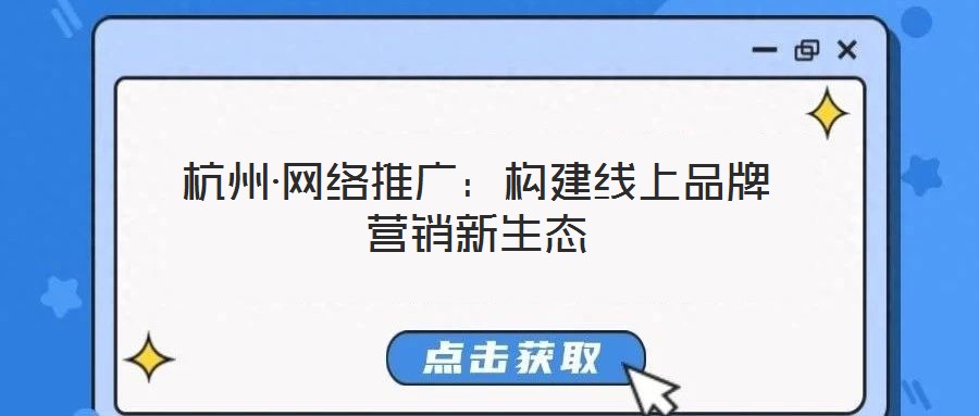 杭州·網(wǎng)絡(luò)推廣:構(gòu)建線上品牌營(yíng)銷新生態(tài)