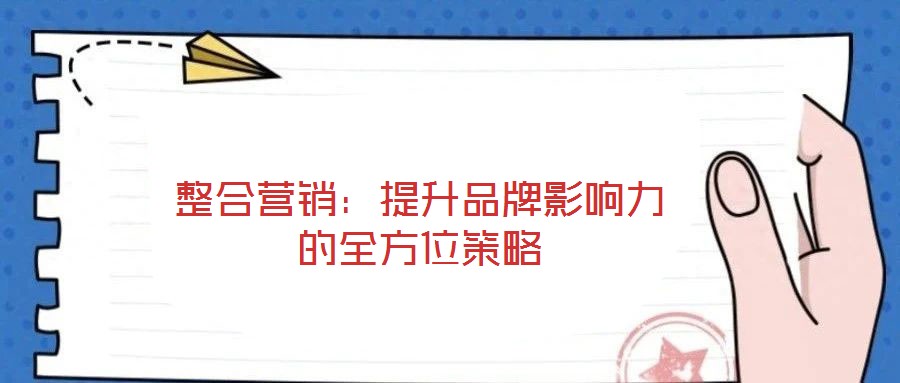 整合營銷：提升品牌影響力的全方位策略