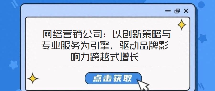  網絡營銷公司：以創新策略與專業服務為引擎，驅動品牌影響力跨越式增長