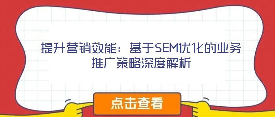 提升營銷效能:基于SEM優化的業務推廣策略深度解析