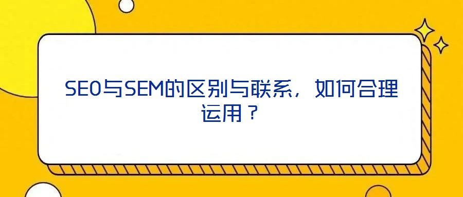 SEO與SEM的區(qū)別與聯(lián)系,如何合理運用?