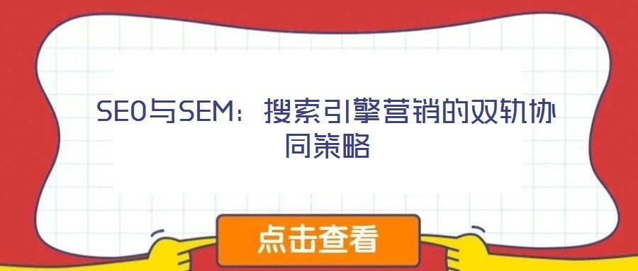 SEO與SEM:搜索引擎營銷的雙軌協(xié)同策略