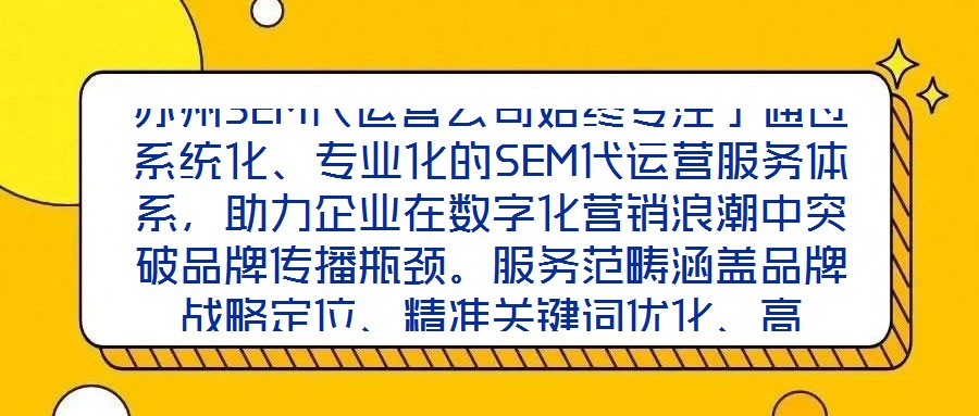 蘇州SEM代運營公司始終專注于通過系統化、專業化的SEM代運營服務體系,助力企業在數字化營銷浪潮中突破品牌傳播瓶頸。服務范疇涵蓋品牌戰略定位、精準關鍵詞優化、高
