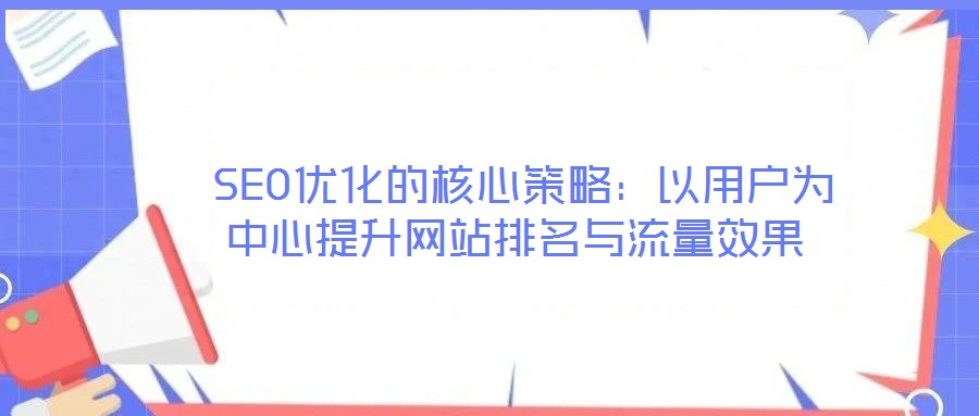  SEO優化的核心策略：以用戶為中心提升網站排名與流量效果