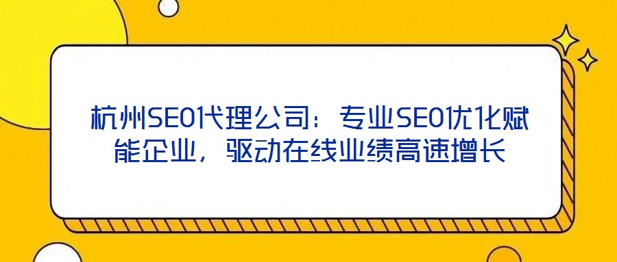 杭州SEO代理公司:專業SEO優化賦能企業,驅動在線業績高速增長