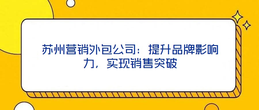 蘇州營銷外包公司：提升品牌影響力，實現銷售突破