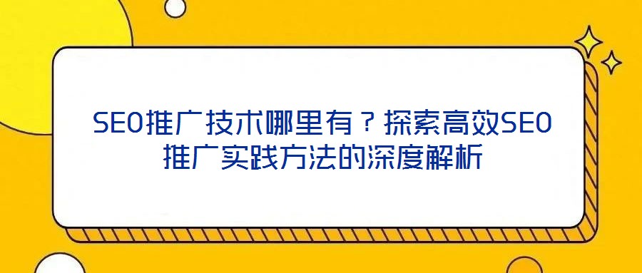 SEO推廣技術哪里有?探索高效SEO推廣實踐方法的深度解析