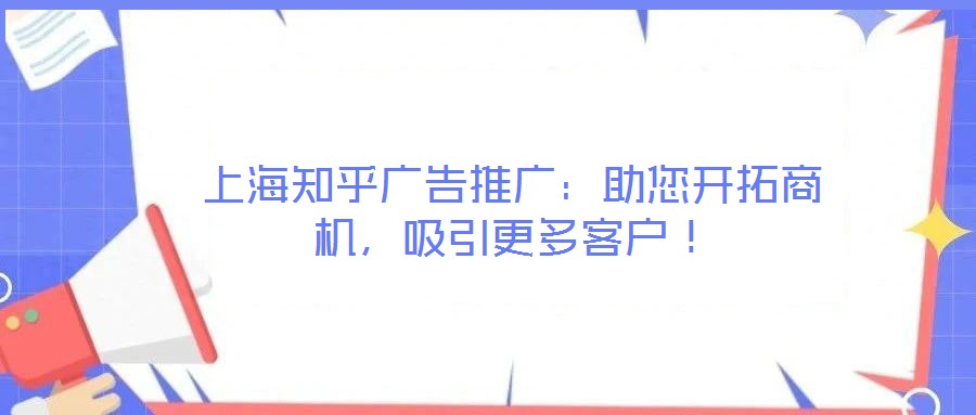 上海知乎廣告推廣:助您開拓商機,吸引更多客戶!