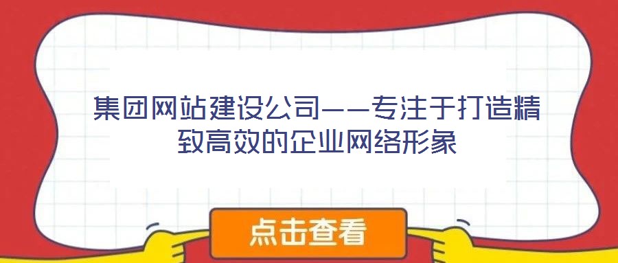 集團網站建設公司——專注于打造精致高效的企業網絡形象