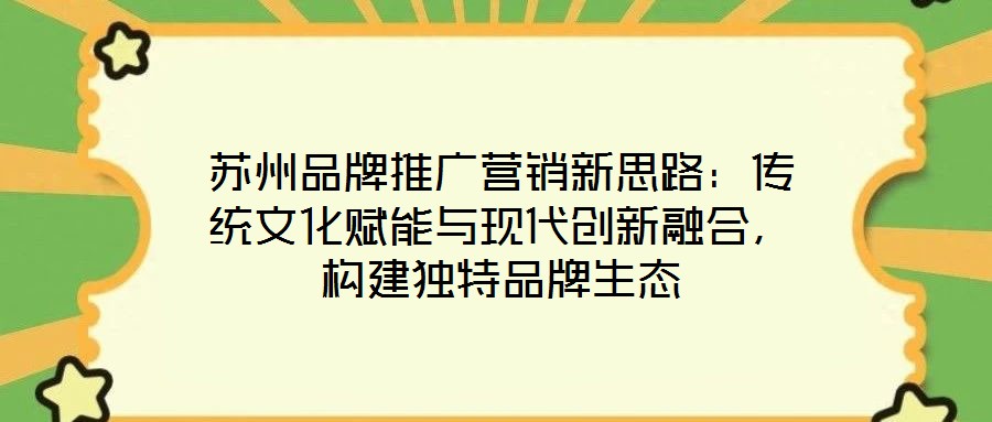 蘇州品牌推廣營銷新思路:傳統文化賦能與現代創新融合,構建獨特品牌生態