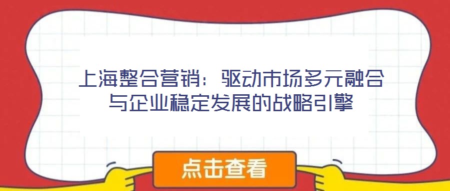 上海整合營銷:驅動市場多元融合與企業穩定發展的戰略引擎