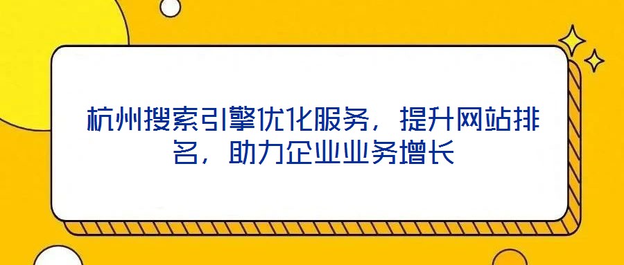 杭州搜索引擎優化服務，提升網站排名，助力企業業務增長